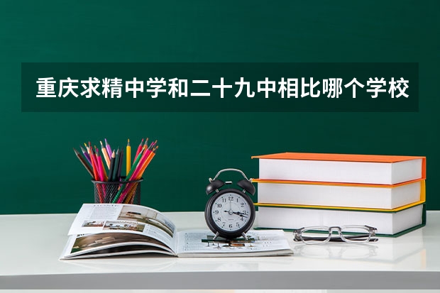 重庆求精中学和二十九中相比哪个学校好
