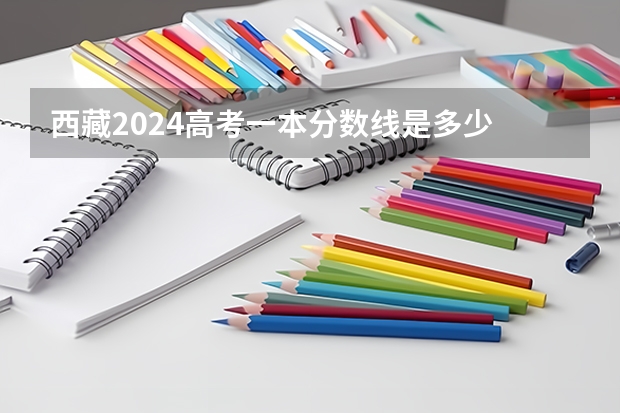 西藏2024高考一本分数线是多少