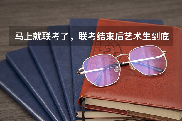 马上就联考了，联考结束后艺术生到底应不应该参加校考？（艺考 | 联考和文化成绩变得越来越重要，艺考上大学可不简单）