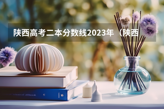 陕西高考二本分数线2023年（陕西高考一本和二本录取啥会就出来了）