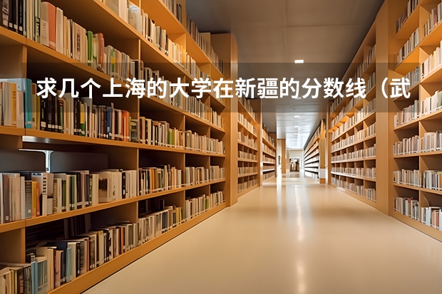 求几个上海的大学在新疆的分数线（武汉大学新疆录取分数线）
