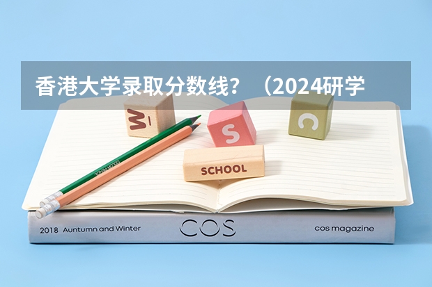 香港大学录取分数线?(2024研学|香港大学学术研究与生涯发展菁英计划)