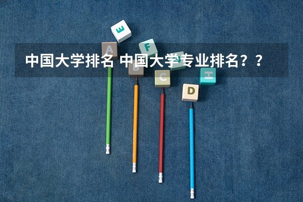 中国大学排名 中国大学专业排名？？？/