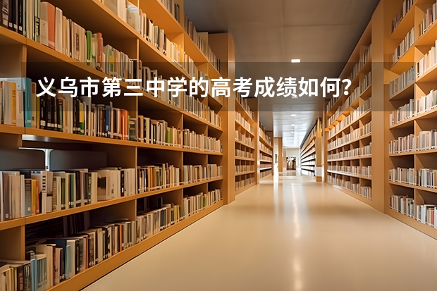 义乌市第三中学的高考成绩如何？