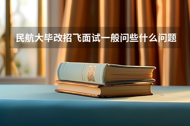 民航大毕改招飞面试一般问些什么问题？难吗？有英语面试吗？英语一般考什么