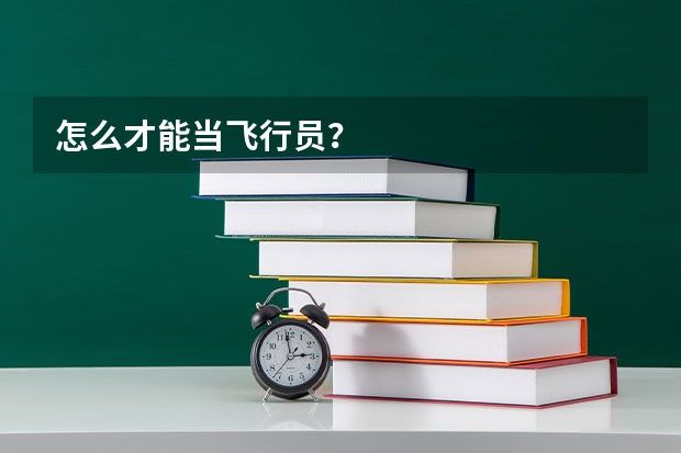 怎么才能当飞行员?