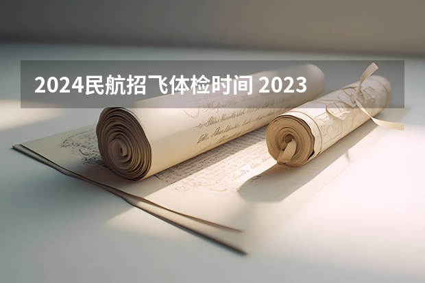 2024民航招飞体检时间 2023民航招飞体检要求如下