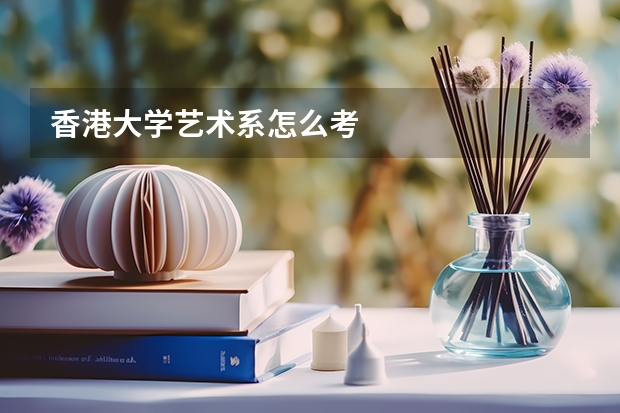 香港大学艺术系怎么考