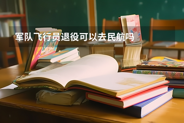 军队飞行员退役可以去民航吗