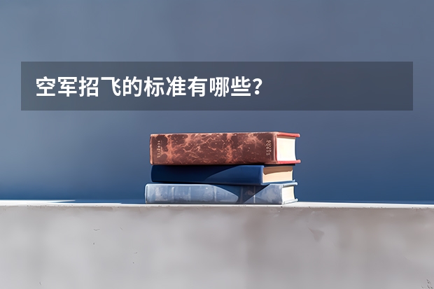 空军招飞的标准有哪些?