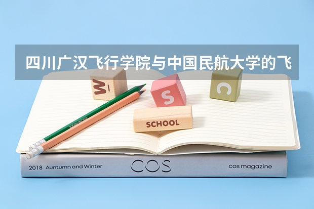 四川广汉飞行学院与中国民航大学的飞行专业哪个好