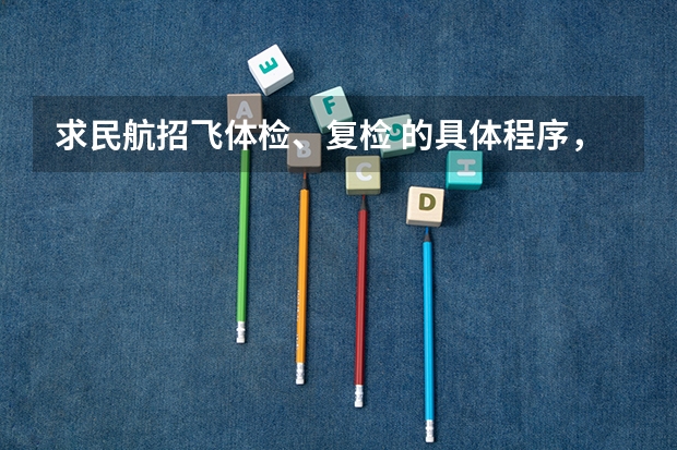 求民航招飞体检、复检 的具体程序,需要体检哪些东西?