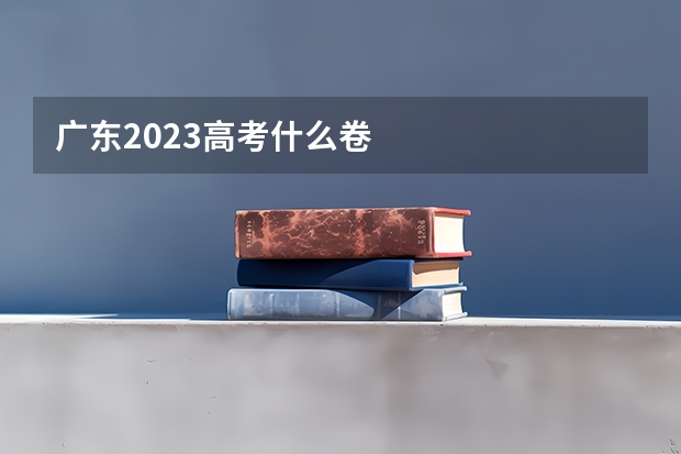 广东2023高考什么卷