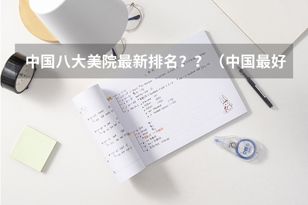 中国八大美院最新排名？？（中国最好的50所美术学校(大学)是哪写?）