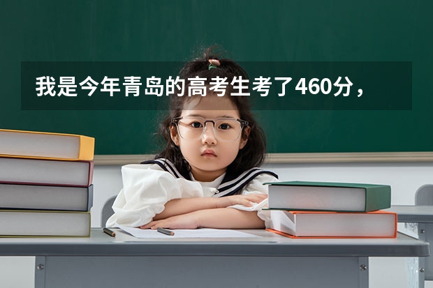 我是今年青岛的高考生考了460分，若报专科省内哪些院校有把握，省外又有哪些合适？最好有专升本的院校！