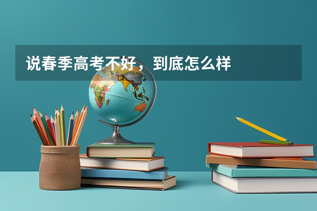 说春季高考不好，到底怎么样
