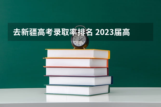 去新疆高考录取率排名 2023届高考生现状