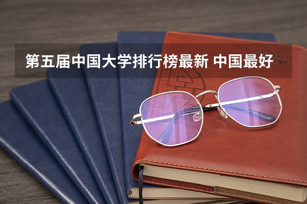 第五届中国大学排行榜最新 中国最好的大学排名