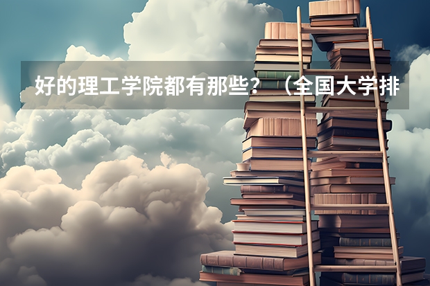 好的理工学院都有那些？（全国大学排名是?）