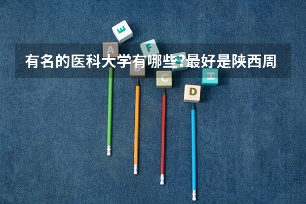 有名的医科大学有哪些?最好是陕西周边的省份