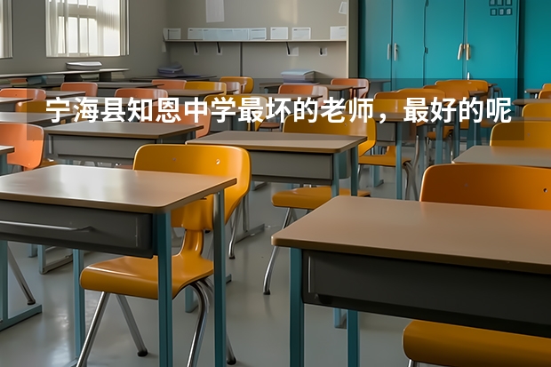 宁海县知恩中学最坏的老师，最好的呢，具体分析下原因