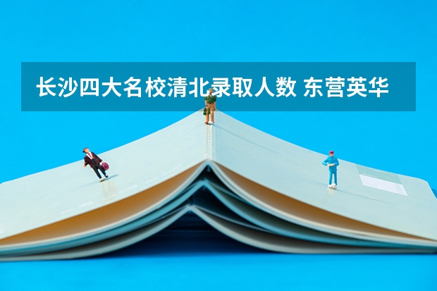 长沙四大名校清北录取人数 东营英华园学校高考录取率