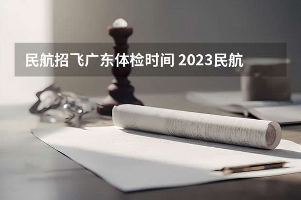 民航招飞广东体检时间 2023民航招飞体检要求