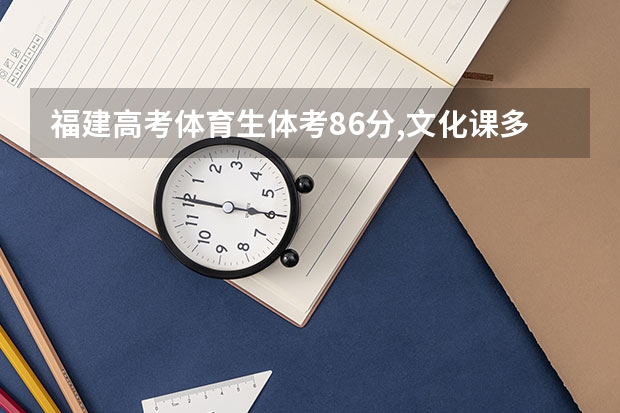 福建高考体育生体考86分,文化课多少分能上一本