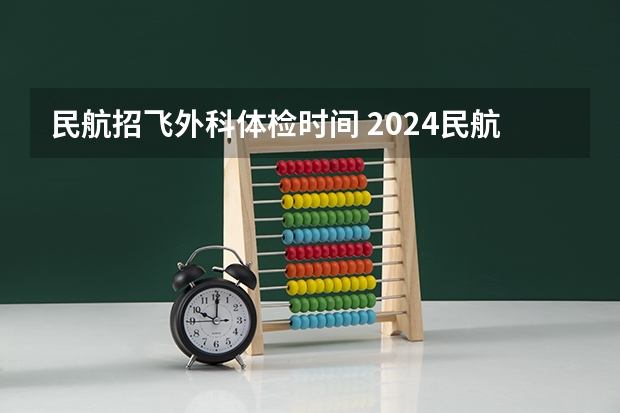民航招飞外科体检时间 2024民航招飞体检时间