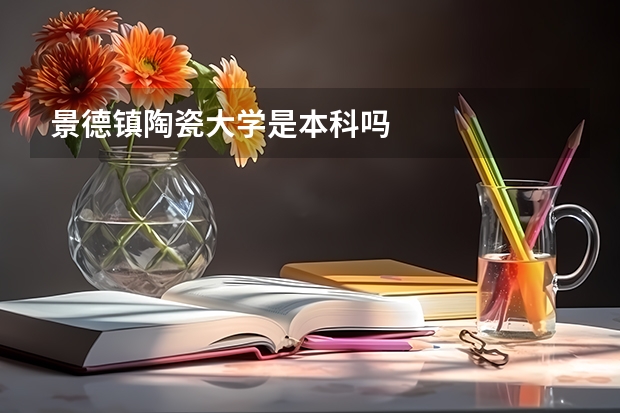 景德镇陶瓷大学是本科吗