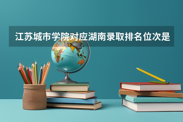 江苏城市学院对应湖南录取排名位次是多少