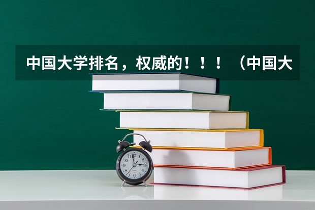 中国大学排名，权威的！！！（中国大学排名前十位的是哪几所？）
