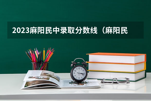 2023麻阳民中录取分数线（麻阳民族中学和麻阳一中那个好点啊。 拜托拜托了。）