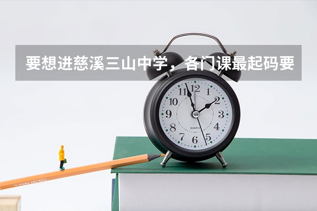要想进慈溪三山中学，各门课最起码要多少分？
