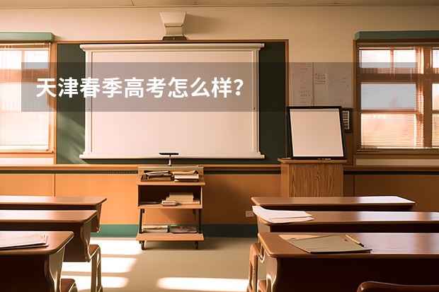 天津春季高考怎么样？
