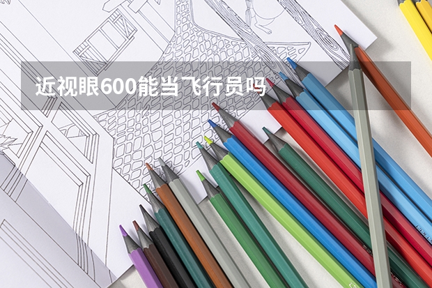 近视眼600能当飞行员吗