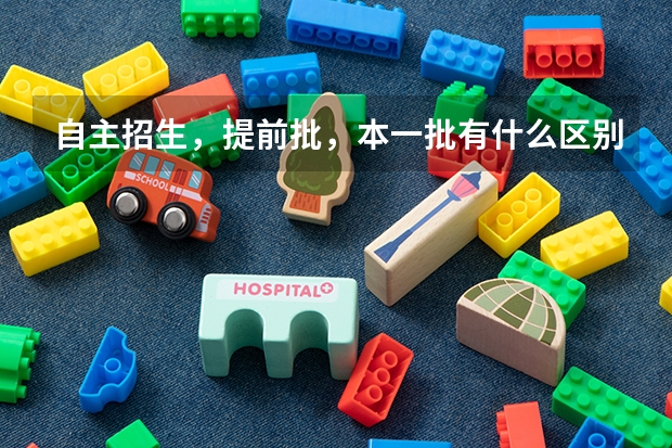自主招生，提前批，本一批有什么区别？