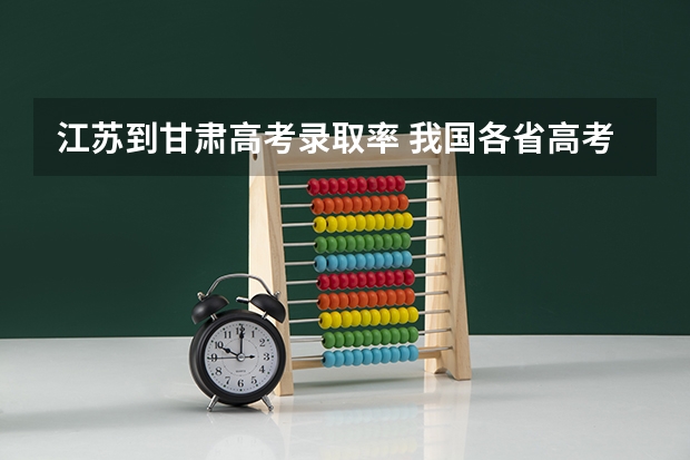 江苏到甘肃高考录取率 我国各省高考录取率排名