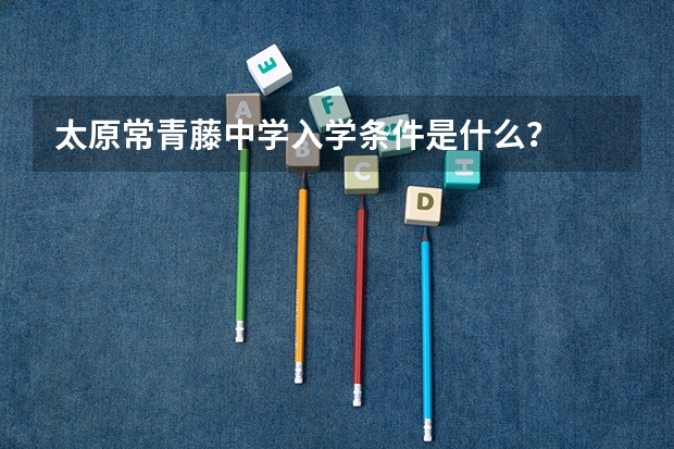 太原常青藤中学入学条件是什么？