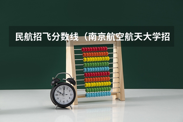 民航招飞分数线（南京航空航天大学招生章程）
