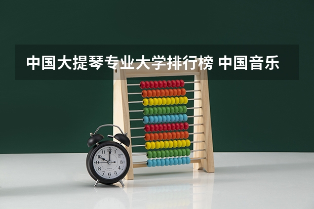 中国大提琴专业大学排行榜 中国音乐学院排名