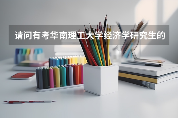 请问有考华南理工大学经济学研究生的吗？大家可以在团对交流！名字：华工经济吼吼团