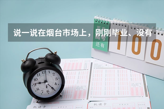 说一说在烟台市场上，刚刚毕业、没有经验、几乎什么都不会的毕业生，一个月多少钱合理