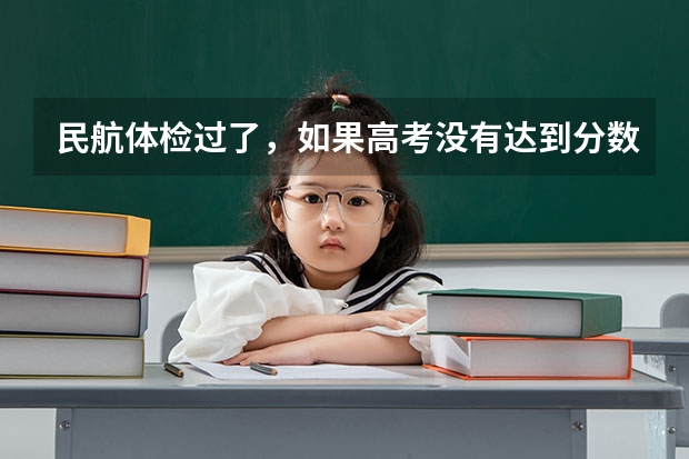 民航体检过了，如果高考没有达到分数线，怎么办？