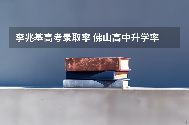 李兆基高考录取率 佛山高中升学率