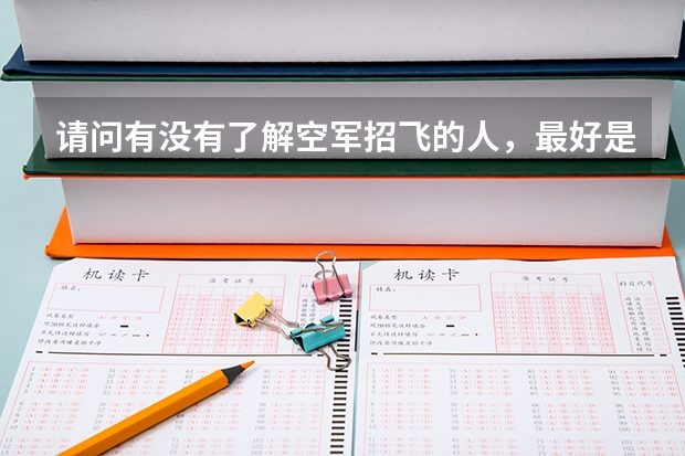 请问有没有了解空军招飞的人,最好是参加过的。 文化考试考哪些内容,难度如何? 如果有往年考卷就更好了