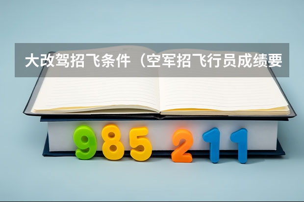 大改驾招飞条件（空军招飞行员成绩要求？）