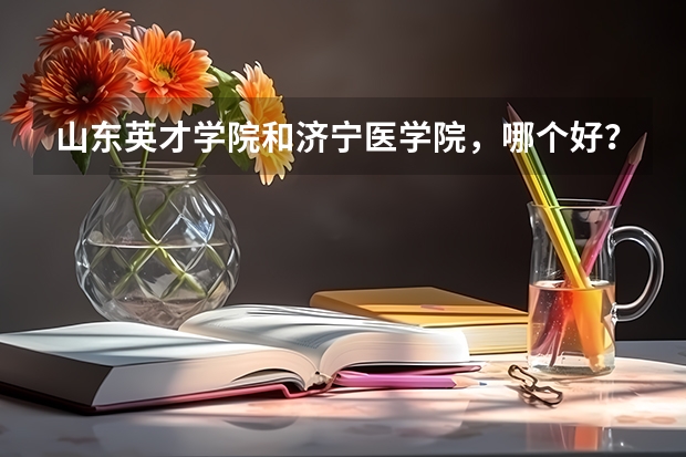山东英才学院和济宁医学院，哪个好？