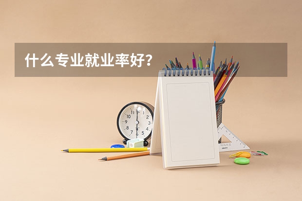 什么专业就业率好？