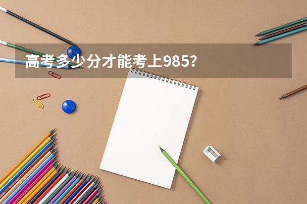 高考多少分才能考上985？
